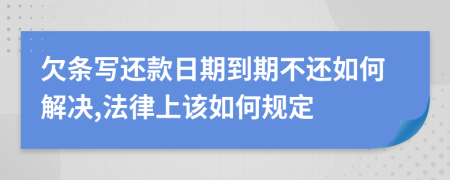 欠条写还款日期到期不还如何解决,法律上该如何规定