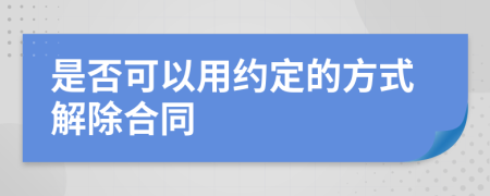 是否可以用约定的方式解除合同