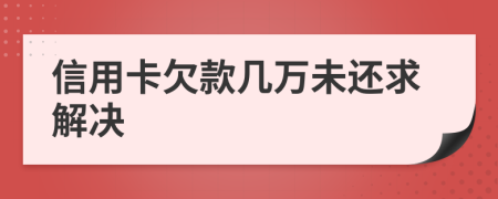 信用卡欠款几万未还求解决