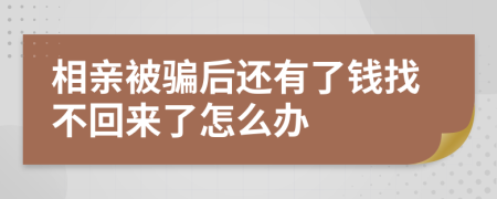 相亲被骗后还有了钱找不回来了怎么办