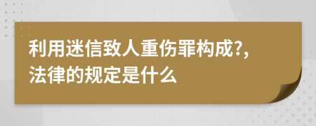 利用迷信致人重伤罪构成?,法律的规定是什么