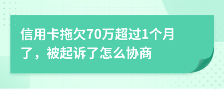 信用卡拖欠70万超过1个月了，被起诉了怎么协商