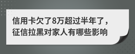 信用卡欠了8万超过半年了，征信拉黑对家人有哪些影响