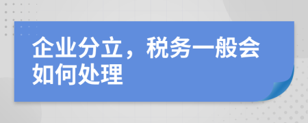企业分立，税务一般会如何处理