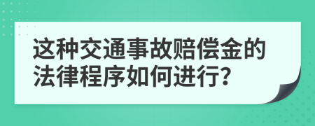这种交通事故赔偿金的法律程序如何进行？