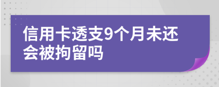 信用卡透支9个月未还会被拘留吗