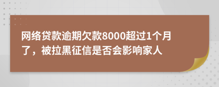 网络贷款逾期欠款8000超过1个月了，被拉黑征信是否会影响家人