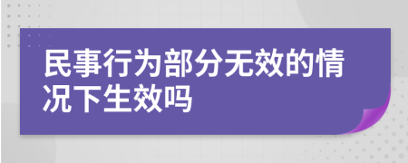 民事行为部分无效的情况下生效吗