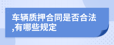 车辆质押合同是否合法,有哪些规定