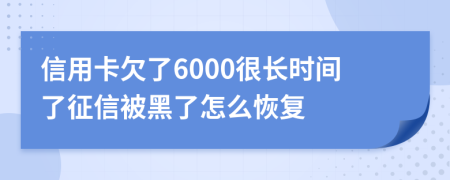 信用卡欠了6000很长时间了征信被黑了怎么恢复
