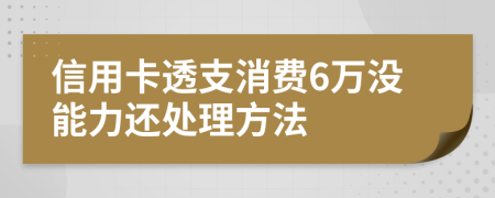 信用卡透支消费6万没能力还处理方法