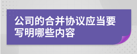 公司的合并协议应当要写明哪些内容