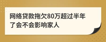 网络贷款拖欠80万超过半年了会不会影响家人