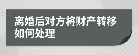 离婚后对方将财产转移如何处理