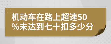 机动车在路上超速50%未达到七十扣多少分