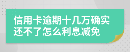 信用卡逾期十几万确实还不了怎么利息减免