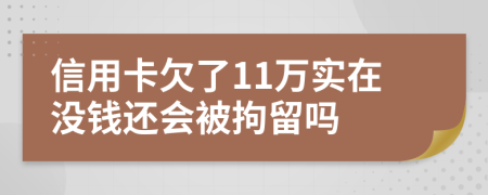 信用卡欠了11万实在没钱还会被拘留吗