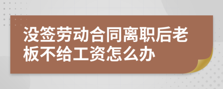 没签劳动合同离职后老板不给工资怎么办