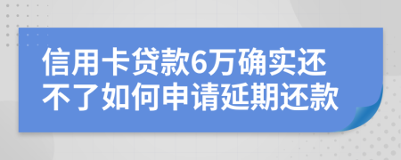 信用卡贷款6万确实还不了如何申请延期还款