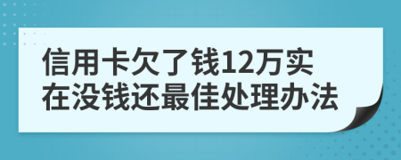 信用卡欠了钱12万实在没钱还最佳处理办法