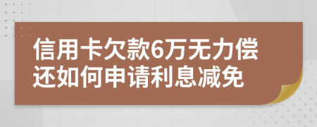 信用卡欠款6万无力偿还如何申请利息减免