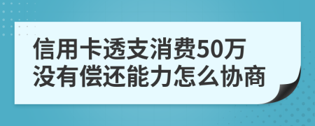 信用卡透支消费50万没有偿还能力怎么协商