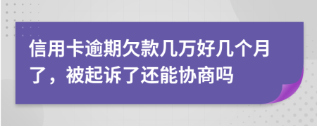 信用卡逾期欠款几万好几个月了，被起诉了还能协商吗