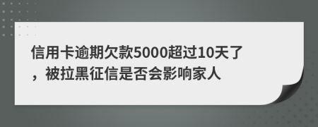 信用卡逾期欠款5000超过10天了，被拉黑征信是否会影响家人