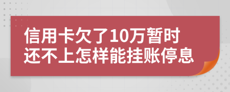 信用卡欠了10万暂时还不上怎样能挂账停息