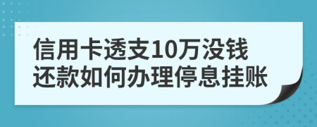 信用卡透支10万没钱还款如何办理停息挂账
