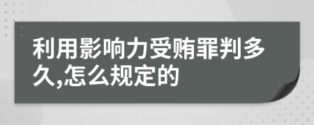 利用影响力受贿罪判多久,怎么规定的