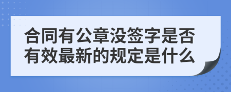 合同有公章没签字是否有效最新的规定是什么