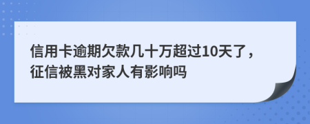 信用卡逾期欠款几十万超过10天了，征信被黑对家人有影响吗