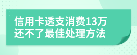 信用卡透支消费13万还不了最佳处理方法