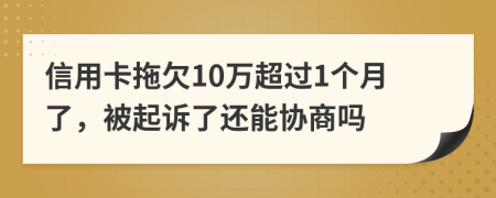 信用卡拖欠10万超过1个月了，被起诉了还能协商吗