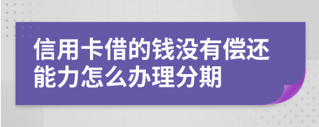 信用卡借的钱没有偿还能力怎么办理分期