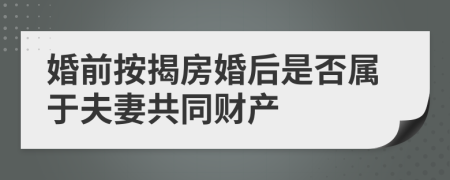 婚前按揭房婚后是否属于夫妻共同财产