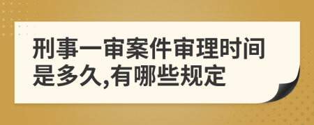 刑事一审案件审理时间是多久,有哪些规定