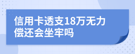 信用卡透支18万无力偿还会坐牢吗