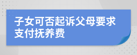 子女可否起诉父母要求支付抚养费