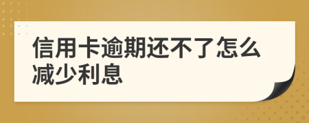 信用卡逾期还不了怎么减少利息