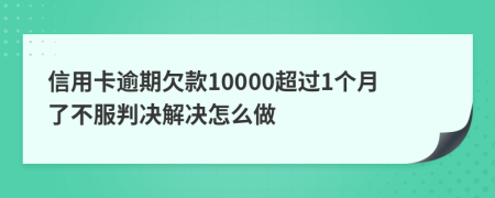 信用卡逾期欠款10000超过1个月了不服判决解决怎么做