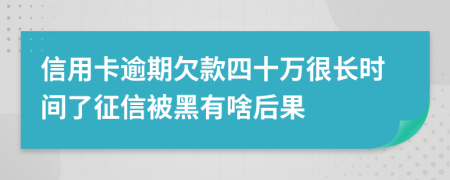 信用卡逾期欠款四十万很长时间了征信被黑有啥后果