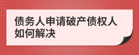 债务人申请破产债权人如何解决