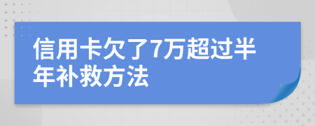 信用卡欠了7万超过半年补救方法