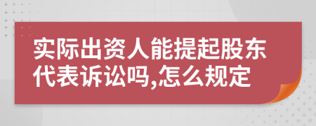 实际出资人能提起股东代表诉讼吗,怎么规定