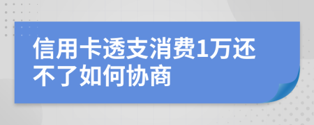 信用卡透支消费1万还不了如何协商