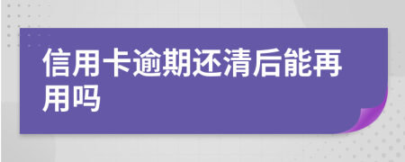 信用卡逾期还清后能再用吗