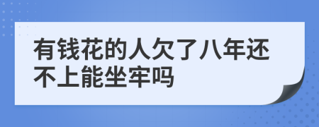 有钱花的人欠了八年还不上能坐牢吗