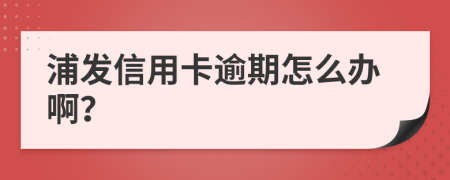 浦发信用卡逾期怎么办啊？